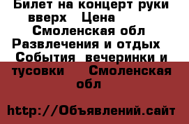 Билет на концерт руки вверх › Цена ­ 800 - Смоленская обл. Развлечения и отдых » События, вечеринки и тусовки   . Смоленская обл.